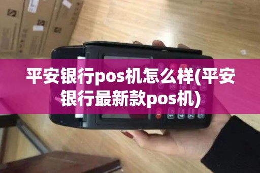 平安银行pos机怎么样(平安银行最新款pos机)