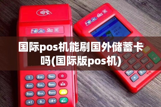 国际pos机能刷国外储蓄卡吗(国际版pos机)