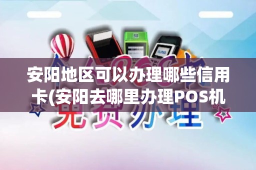 安阳地区可以办理哪些信用卡(安阳去哪里办理POS机)