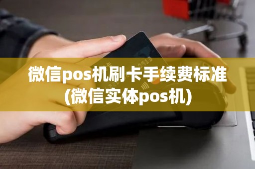 微信pos机刷卡手续费标准(微信实体pos机)