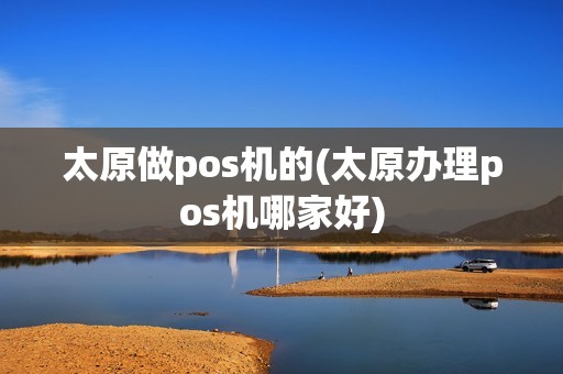 太原做pos机的(太原办理pos机哪家好)