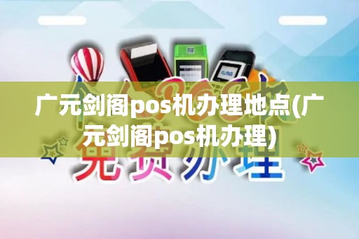 广元剑阁pos机办理地点(广元剑阁pos机办理)