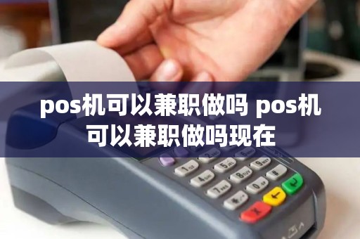 pos机可以兼职做吗 pos机可以兼职做吗现在
