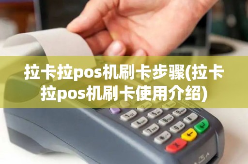 拉卡拉pos机刷卡步骤(拉卡拉pos机刷卡使用介绍)