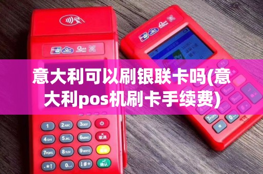 意大利可以刷银联卡吗(意大利pos机刷卡手续费)