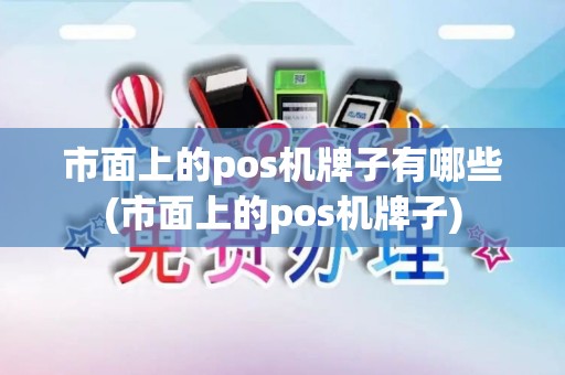 市面上的pos机牌子有哪些(市面上的pos机牌子)