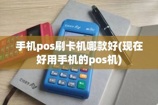 手机pos刷卡机哪款好(现在好用手机的pos机)