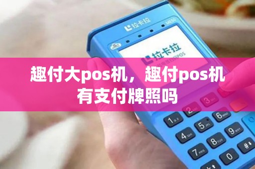 趣付大pos机，趣付pos机有支付牌照吗