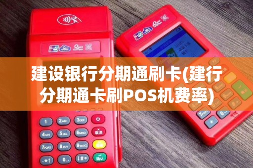 建设银行分期通刷卡(建行分期通卡刷POS机费率)