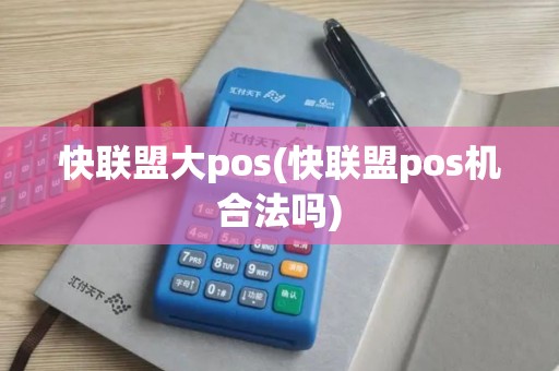 快联盟大pos(快联盟pos机合法吗)