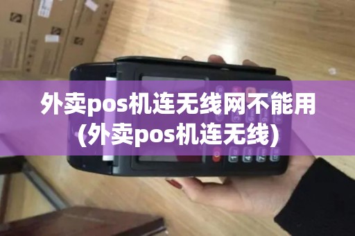 外卖pos机连无线网不能用(外卖pos机连无线)