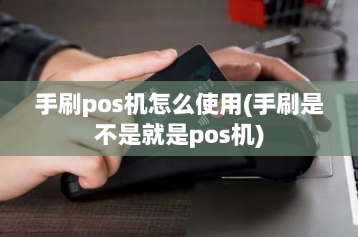 手刷pos机怎么使用(手刷是不是就是pos机)