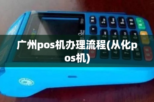 广州pos机办理流程(从化pos机)