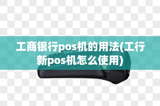 工商银行pos机的用法(工行新pos机怎么使用)
