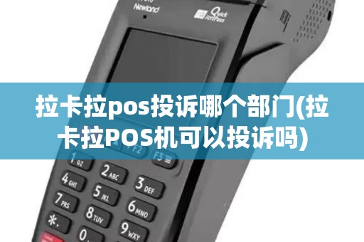 拉卡拉pos投诉哪个部门(拉卡拉POS机可以投诉吗)