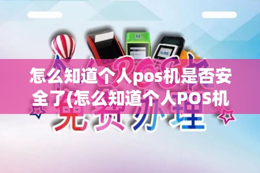 怎么知道个人pos机是否安全了(怎么知道个人POS机是否安全)