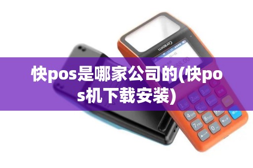 快pos是哪家公司的(快pos机下载安装)