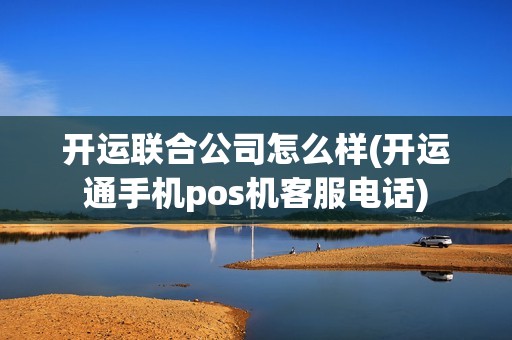 开运联合公司怎么样(开运通手机pos机客服电话)