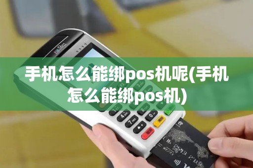 手机怎么能绑pos机呢(手机怎么能绑pos机)