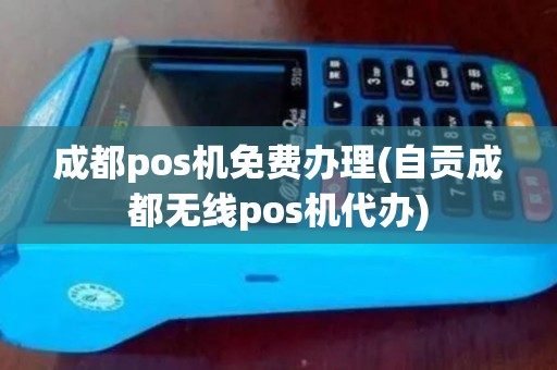 成都pos机免费办理(自贡成都无线pos机代办)