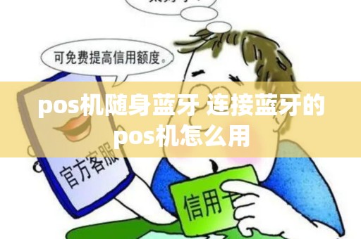 pos机随身蓝牙 连接蓝牙的pos机怎么用