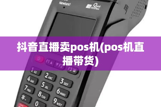 抖音直播卖pos机(pos机直播带货)