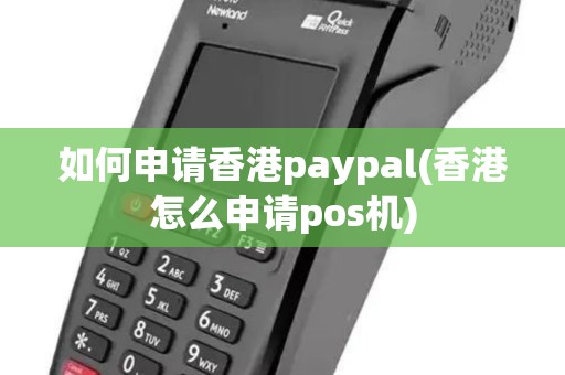 如何申请香港paypal(香港怎么申请pos机) 如何申请香港paypal(香港怎么申请pos机)