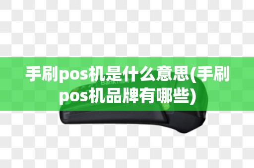手刷pos机是什么意思(手刷pos机品牌有哪些)