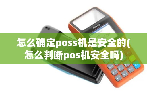 怎么确定poss机是安全的(怎么判断pos机安全吗)