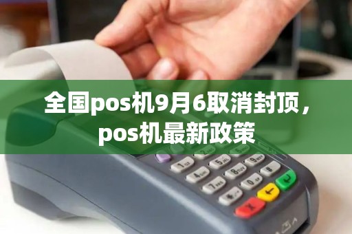 全国pos机9月6取消封顶，pos机最新政策