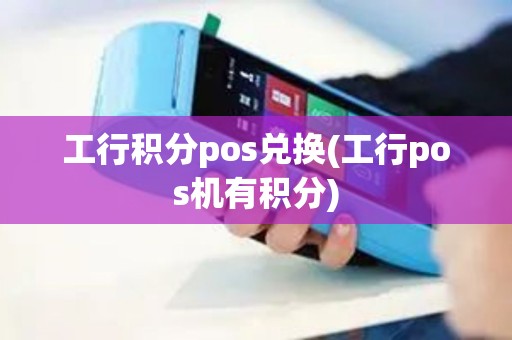 工行积分pos兑换(工行pos机有积分)