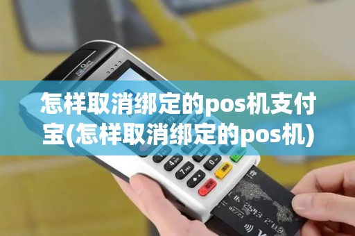 怎样取消绑定的pos机支付宝(怎样取消绑定的pos机)