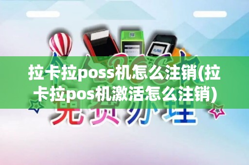 拉卡拉poss机怎么注销(拉卡拉pos机激活怎么注销)