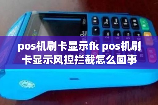 pos机刷卡显示fk pos机刷卡显示风控拦截怎么回事