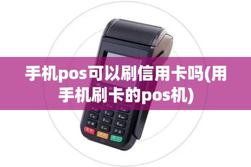手机pos可以刷信用卡吗(用手机刷卡的pos机)