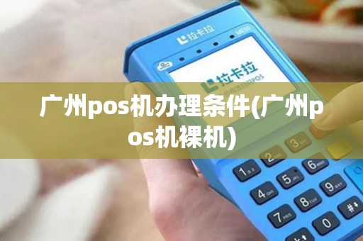 广州pos机办理条件(广州pos机裸机) 广州pos机办理条件(广州pos机裸机)