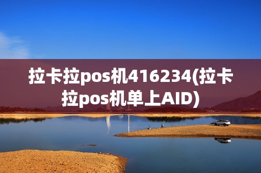 拉卡拉pos机416234(拉卡拉pos机单上AID)