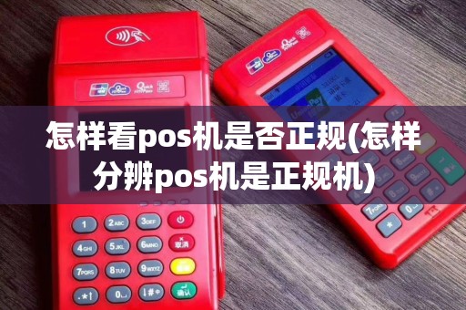 怎样看pos机是否正规(怎样分辨pos机是正规机)