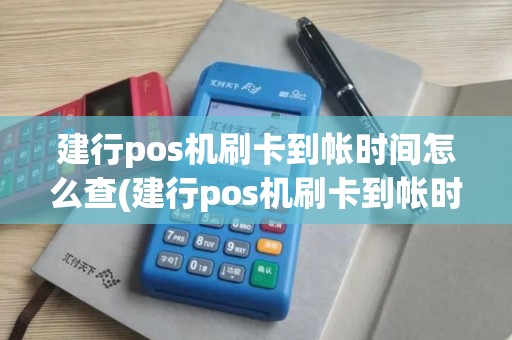 建行pos机刷卡到帐时间怎么查(建行pos机刷卡到帐时间)