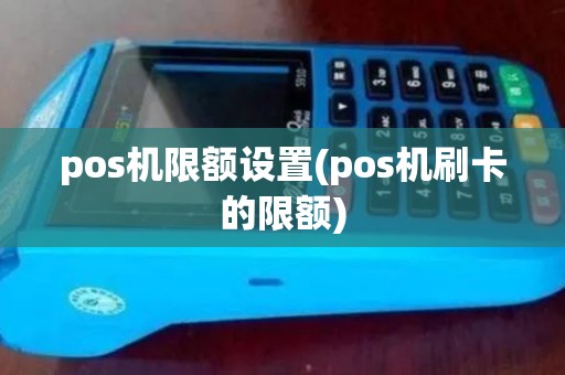 pos机限额设置(pos机刷卡的限额)