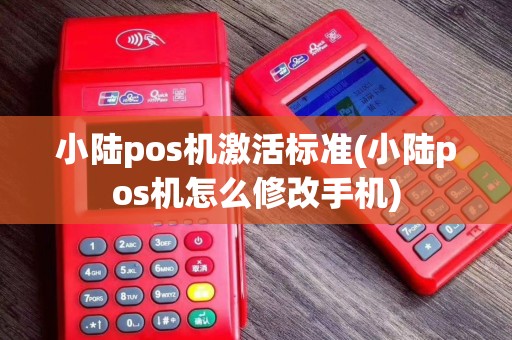 小陆pos机激活标准(小陆pos机怎么修改手机)