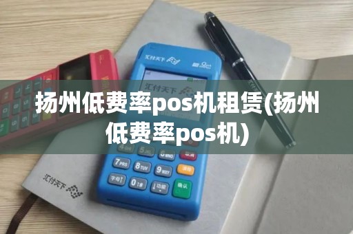 扬州低费率pos机租赁(扬州低费率pos机)