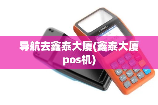 导航去鑫泰大厦(鑫泰大厦pos机)