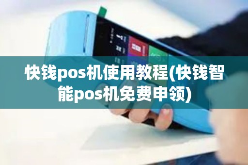 快钱pos机使用教程(快钱智能pos机免费申领)