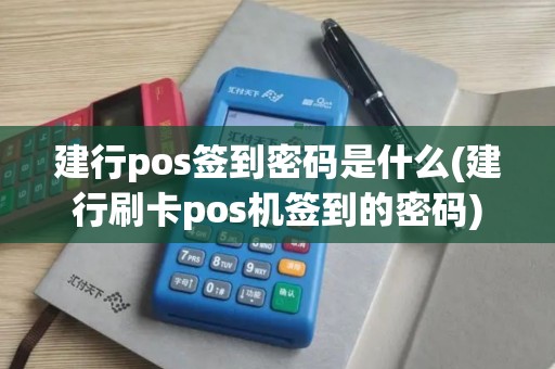 建行pos签到密码是什么(建行刷卡pos机签到的密码)