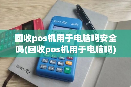 回收pos机用于电脑吗安全吗(回收pos机用于电脑吗)