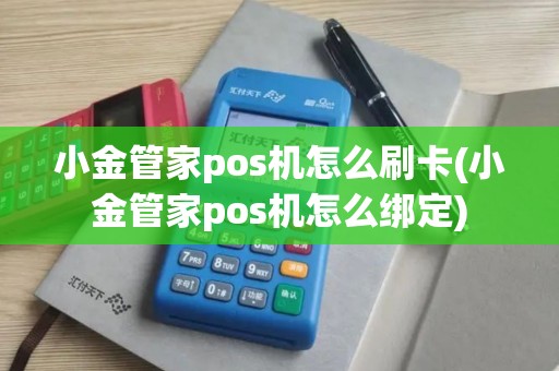 小金管家pos机怎么刷卡(小金管家pos机怎么绑定) 小金管家pos机怎么刷卡(小金管家pos机怎么绑定)
