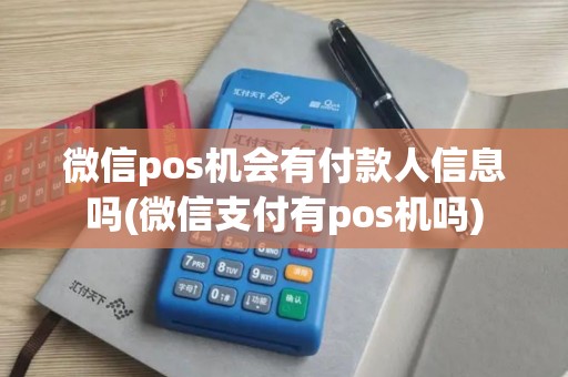 微信pos机会有付款人信息吗(微信支付有pos机吗) 微信pos机会有付款人信息吗(微信支付有pos机吗)