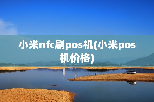 小米nfc刷pos机(小米pos机价格) 小米nfc刷pos机(小米pos机价格)
