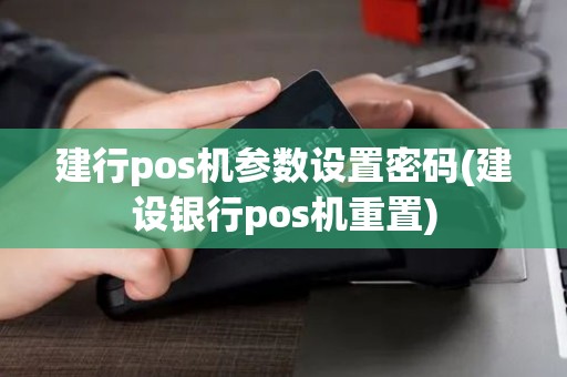 建行pos机参数设置密码(建设银行pos机重置)
